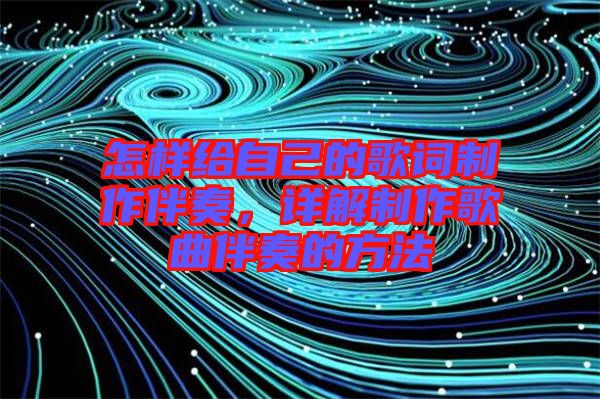 怎樣給自己的歌詞制作伴奏，詳解制作歌曲伴奏的方法