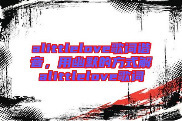 alittlelove歌詞諧音，用幽默的方式解alittlelove歌詞