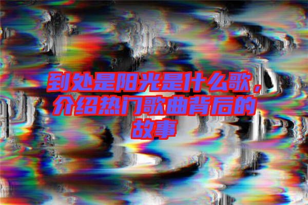 到處是陽光是什么歌，介紹熱門歌曲背后的故事