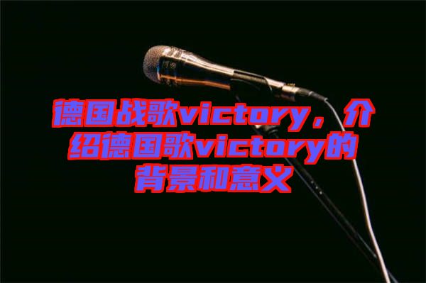 德國戰(zhàn)歌victory，介紹德國歌victory的背景和意義