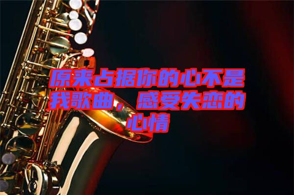 原來占據(jù)你的心不是我歌曲，感受失戀的心情