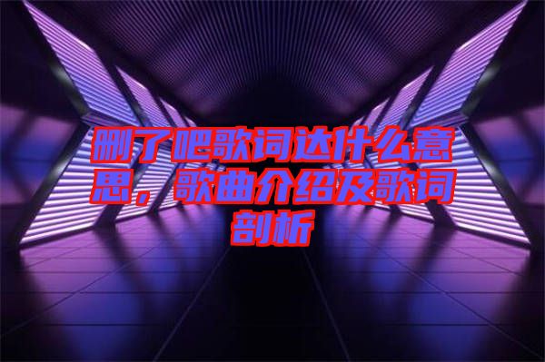 刪了吧歌詞達(dá)什么意思，歌曲介紹及歌詞剖析