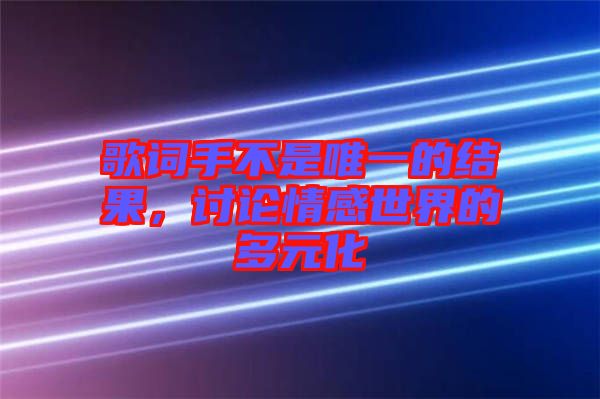 歌詞手不是唯一的結(jié)果，討論情感世界的多元化