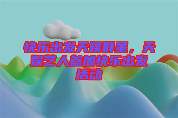 快樂(lè)出發(fā)天娛群星，天娛藝人參加快樂(lè)出發(fā)活動(dòng)