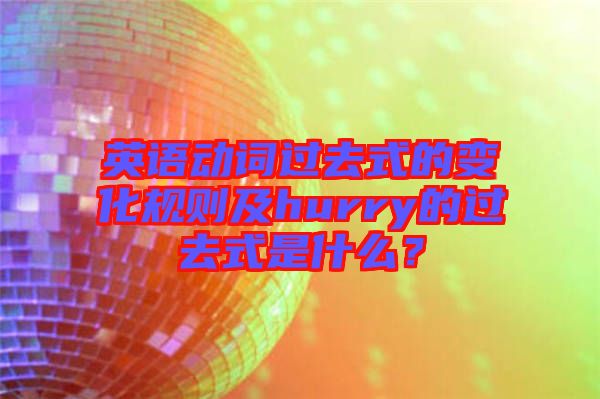 英語動詞過去式的變化規(guī)則及hurry的過去式是什么？