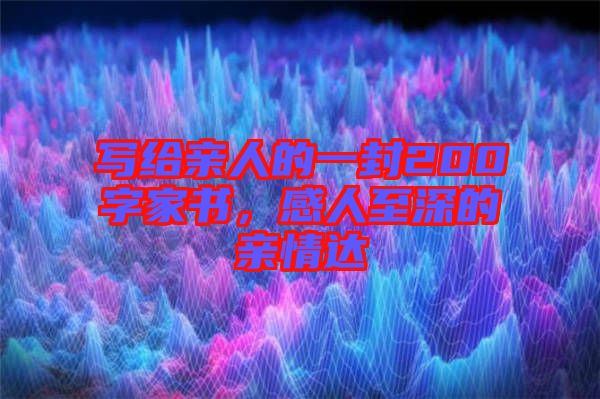 寫給親人的一封200字家書，感人至深的親情達(dá)