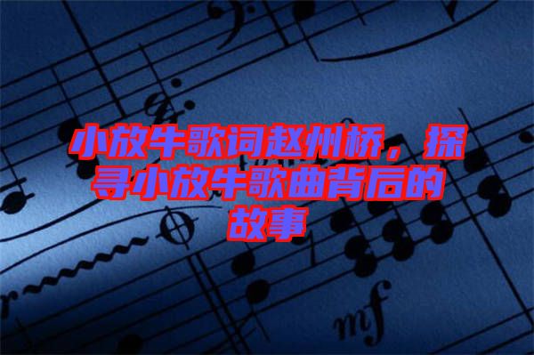 小放牛歌詞趙州橋，探尋小放牛歌曲背后的故事