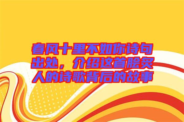 春風(fēng)十里不如你詩句出處，介紹這首膾炙人的詩歌背后的故事