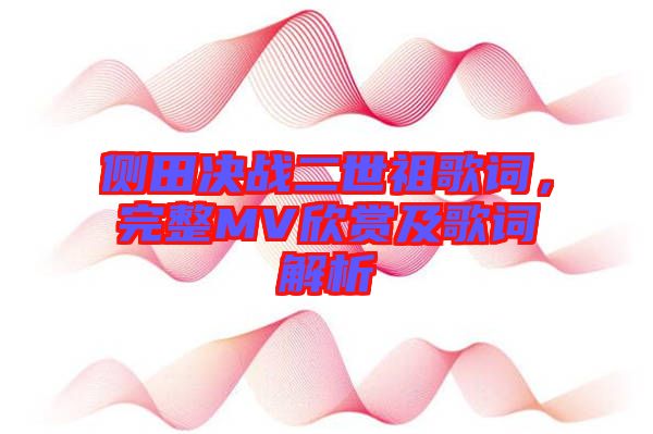 側(cè)田決戰(zhàn)二世祖歌詞，完整MV欣賞及歌詞解析