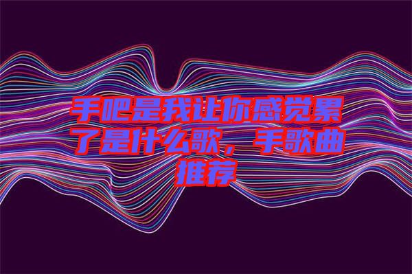 手吧是我讓你感覺累了是什么歌，手歌曲推薦