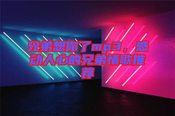 兄弟想你了mp3，感動人心的兄弟情歌推薦