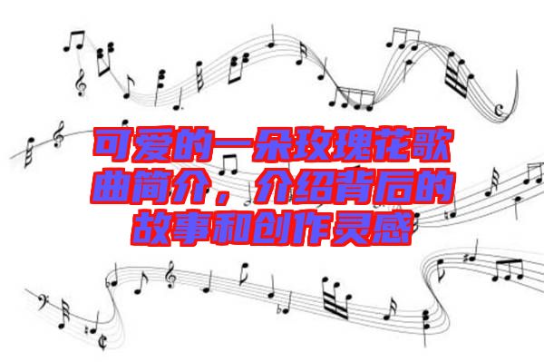 可愛的一朵玫瑰花歌曲簡介，介紹背后的故事和創(chuàng)作靈感