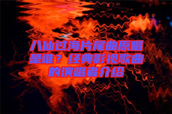 八仙過海片尾曲原唱是誰？經(jīng)典影視歌曲的演唱者介紹