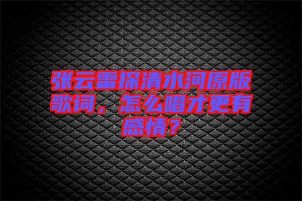 張云雷探清水河原版歌詞，怎么唱才更有感情？