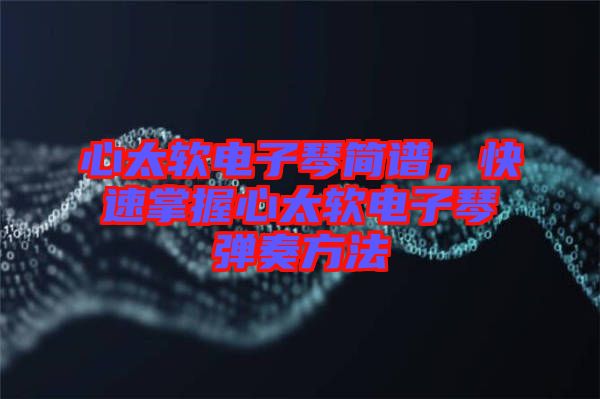 心太軟電子琴簡譜，快速掌握心太軟電子琴彈奏方法