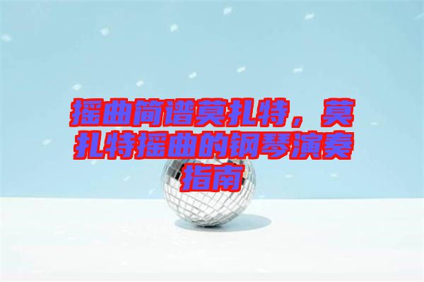 搖曲簡(jiǎn)譜莫扎特，莫扎特?fù)u曲的鋼琴演奏指南