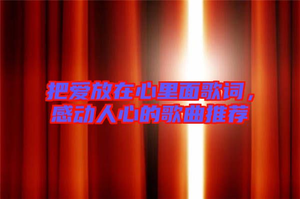 把愛放在心里面歌詞，感動人心的歌曲推薦