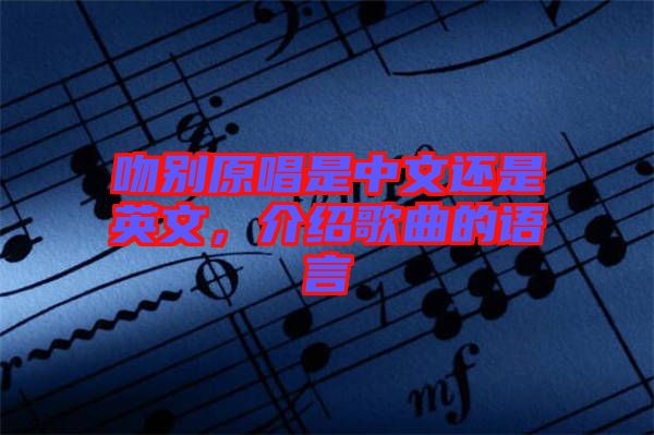 吻別原唱是中文還是英文，介紹歌曲的語(yǔ)言