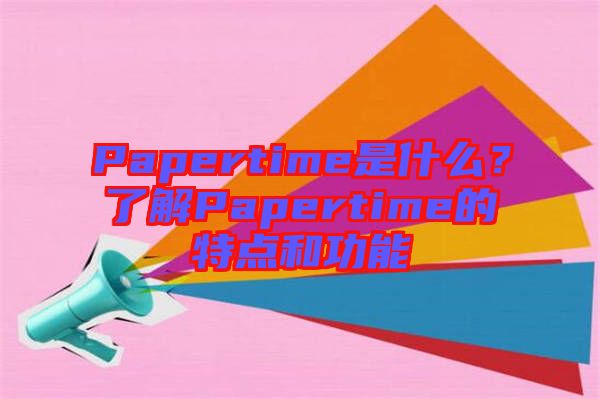 Papertime是什么？了解Papertime的特點(diǎn)和功能