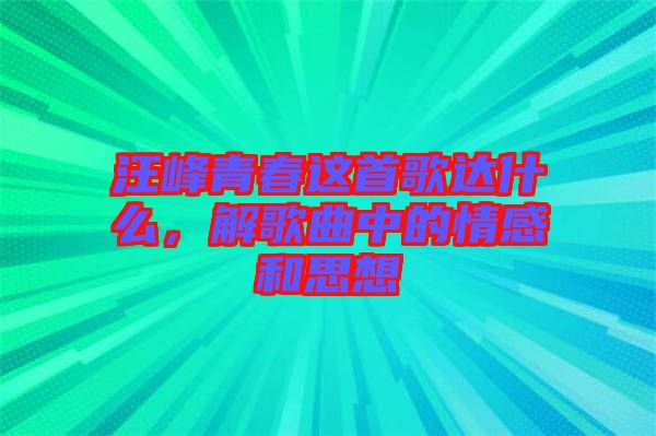 汪峰青春這首歌達什么，解歌曲中的情感和思想