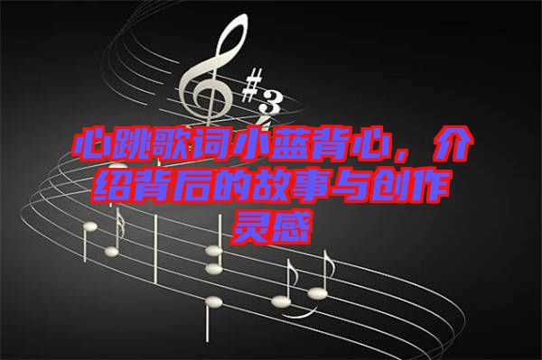 心跳歌詞小藍背心，介紹背后的故事與創(chuàng)作靈感