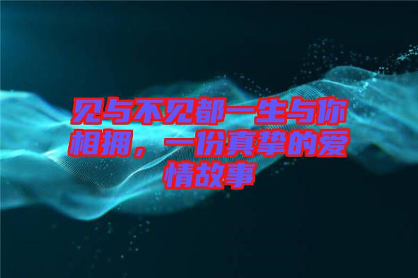 見與不見都一生與你相擁，一份真摯的愛情故事