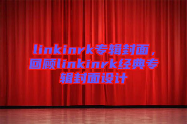 linkinrk專輯封面，回顧linkinrk經(jīng)典專輯封面設計