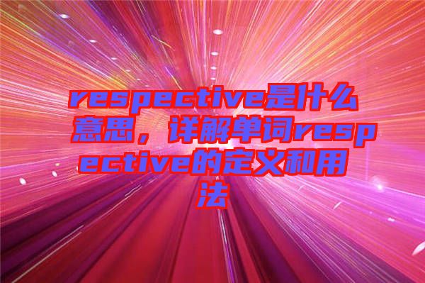 respective是什么意思，詳解單詞respective的定義和用法