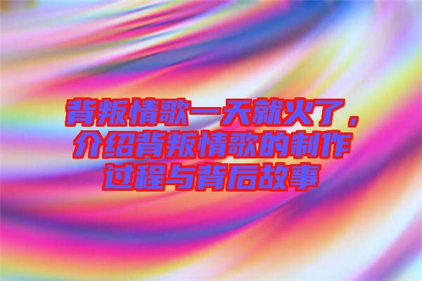 背叛情歌一天就火了，介紹背叛情歌的制作過程與背后故事