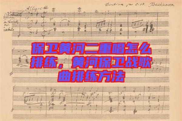 保衛(wèi)黃河二重唱怎么排練，黃河保衛(wèi)戰(zhàn)歌曲排練方法