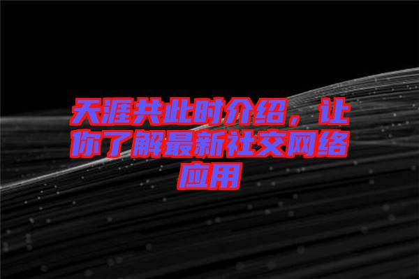 天涯共此時(shí)介紹，讓你了解最新社交網(wǎng)絡(luò)應(yīng)用