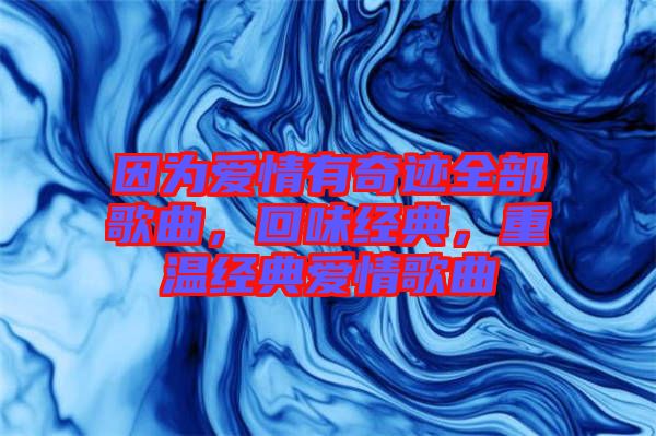 因?yàn)閻矍橛衅孥E全部歌曲，回味經(jīng)典，重溫經(jīng)典愛情歌曲