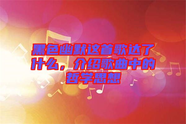 黑色幽默這首歌達(dá)了什么，介紹歌曲中的哲學(xué)思想