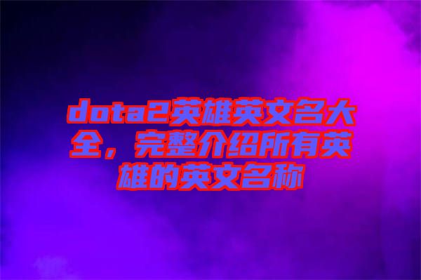 dota2英雄英文名大全，完整介紹所有英雄的英文名稱