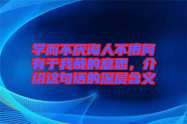 學而不厭誨人不倦何有于我哉的意思，介紹這句話的深層含義