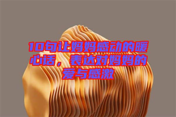 10句讓媽媽感動的暖心話，表達(dá)對媽媽的愛與感激