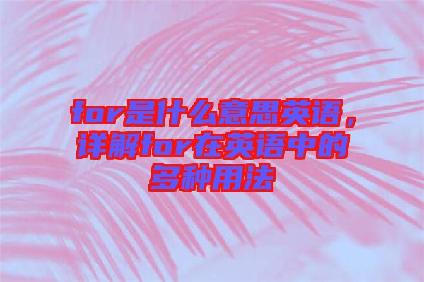 for是什么意思英語，詳解for在英語中的多種用法