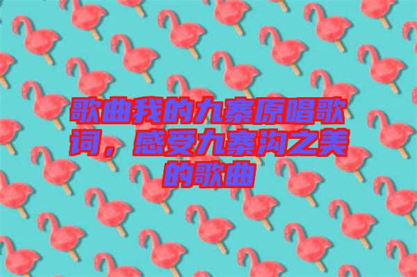 歌曲我的九寨原唱歌詞，感受九寨溝之美的歌曲