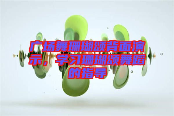 廣場(chǎng)舞珊瑚頌背面演示，學(xué)習(xí)珊瑚頌舞蹈的指導(dǎo)