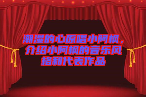 潮濕的心原唱小阿楓，介紹小阿楓的音樂風格和代表作品