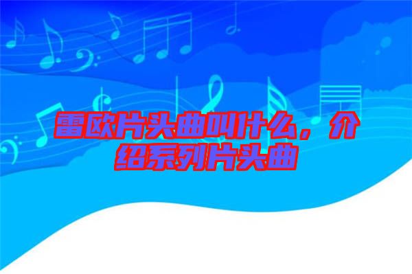 雷歐片頭曲叫什么，介紹系列片頭曲