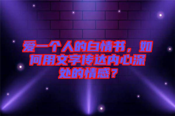 愛一個人的白情書，如何用文字傳達內(nèi)心深處的情感？