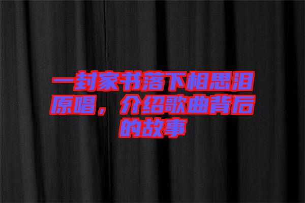 一封家書落下相思淚原唱，介紹歌曲背后的故事