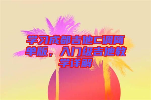 學(xué)習(xí)成都吉他C調(diào)簡單版，入門級吉他教學(xué)詳解