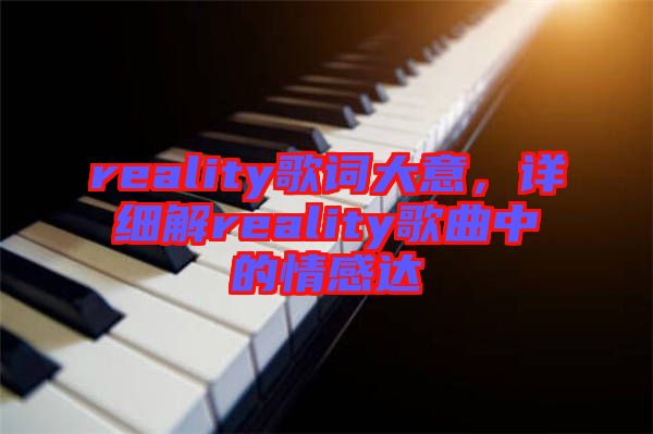 reality歌詞大意，詳細(xì)解reality歌曲中的情感達(dá)