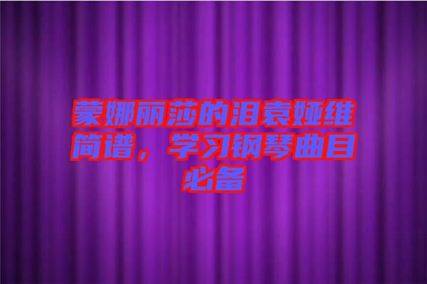 蒙娜麗莎的淚袁婭維簡譜，學(xué)習(xí)鋼琴曲目必備