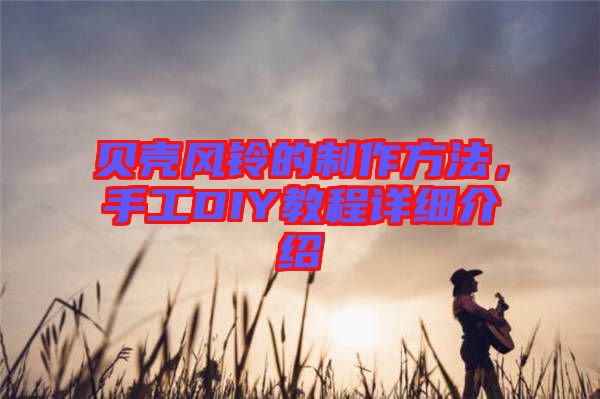 貝殼風(fēng)鈴的制作方法，手工DIY教程詳細(xì)介紹