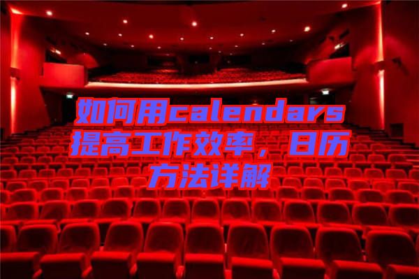 如何用calendars提高工作效率，日歷方法詳解