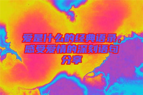 愛是什么的經(jīng)典語錄，感受愛情的深刻語句分享