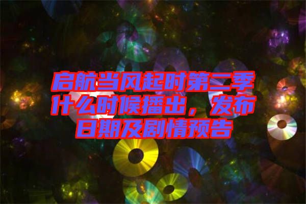 啟航當風起時第二季什么時候播出，發(fā)布日期及劇情預告